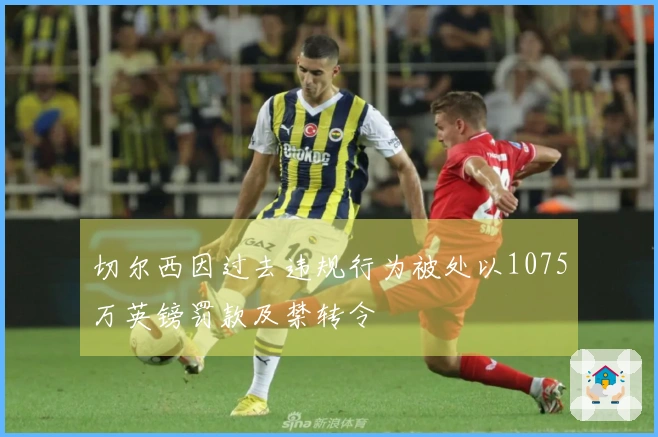 切尔西因过去违规行为被处以1075万英镑罚款及禁转令