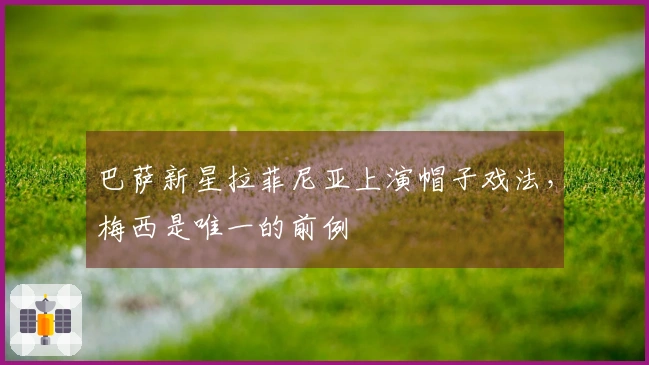 巴萨新星拉菲尼亚上演帽子戏法，梅西是唯一的前例