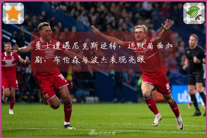 勇士遭遇尼克斯逆转，连败局面加剧，布伦森与波杰表现亮眼