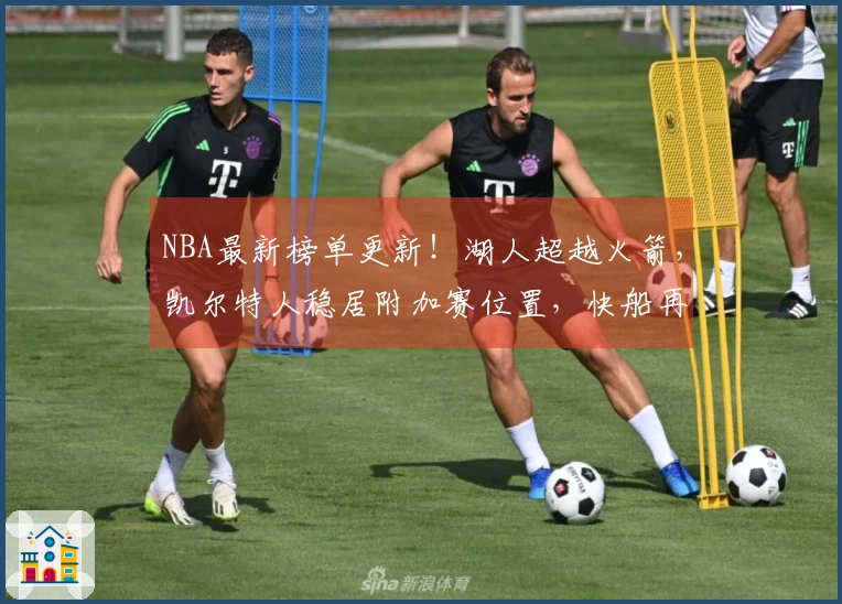 NBA最新榜单更新！湖人超越火箭，凯尔特人稳居附加赛位置，快船再遇逆境