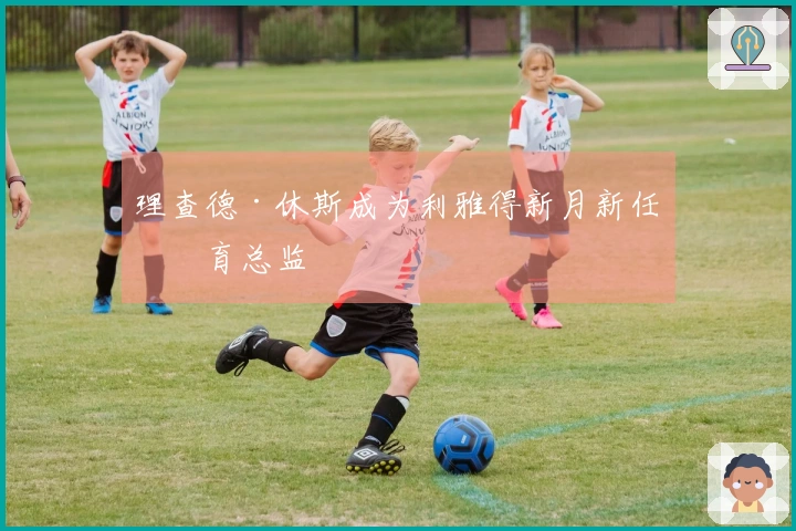 理查德·休斯成为利雅得新月新任体育总监