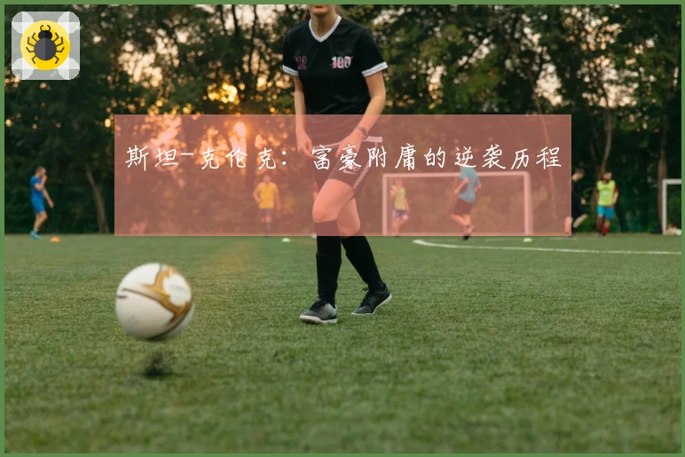 斯坦-克伦克：富豪附庸的逆袭历程