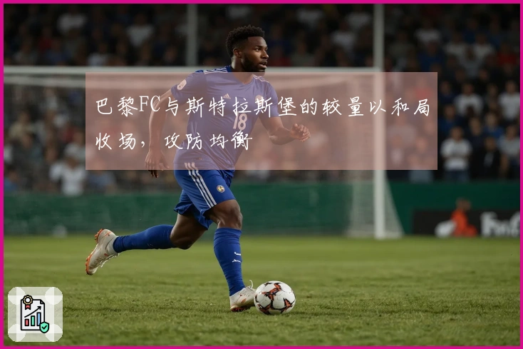 巴黎FC与斯特拉斯堡的较量以和局收场,攻防均衡