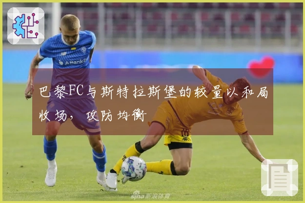 巴黎FC与斯特拉斯堡的较量以和局收场，攻防均衡