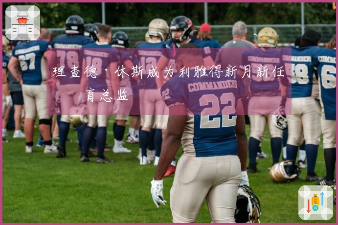 理查德·休斯成为利雅得新月新任体育总监