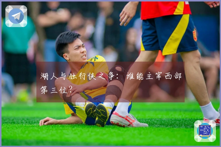 湖人与独行侠之争：谁能主宰西部第三位？